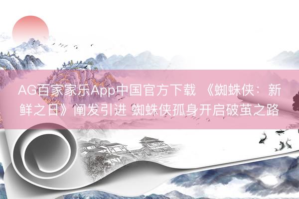 AG百家家乐App中国官方下载 《蜘蛛侠：新鲜之日》阐发引进 蜘蛛侠孤身开启破茧之路