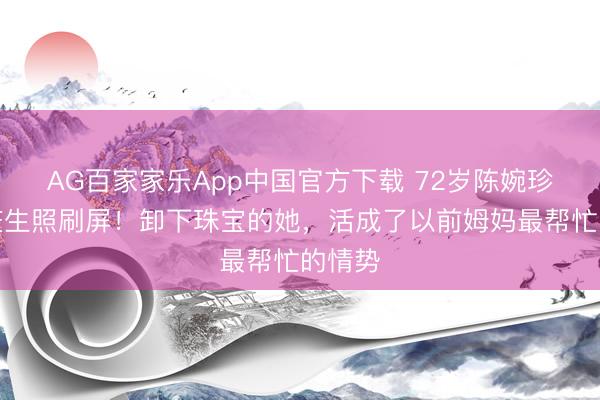AG百家家乐App中国官方下载 72岁陈婉珍素颜庆生照刷屏！卸下珠宝的她，活成了以前姆妈最帮忙的情势