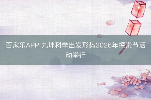 百家乐APP 九坤科学出发形势2026年探索节活动举行