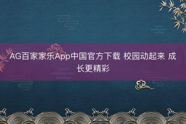 AG百家家乐App中国官方下载 校园动起来 成长更精彩