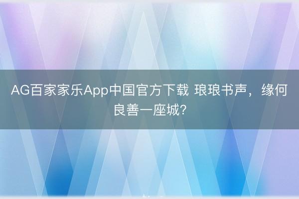 AG百家家乐App中国官方下载 琅琅书声，缘何良善一座城？