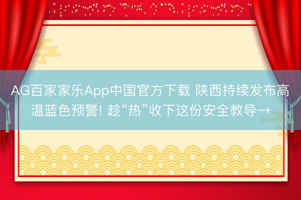 AG百家家乐App中国官方下载 陕西持续发布高温蓝色预警! 趁“热”收下这份安全教导→