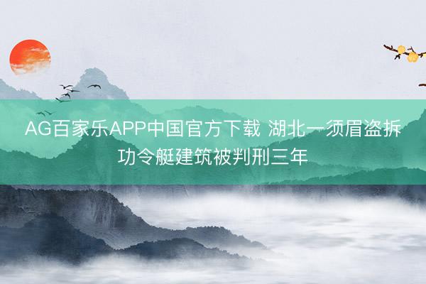 AG百家乐APP中国官方下载 湖北一须眉盗拆功令艇建筑被判刑三年
