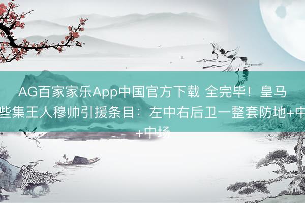 AG百家家乐App中国官方下载 全完毕！皇马险些集王人穆帅引援条目：左中右后卫一整套防地+中场