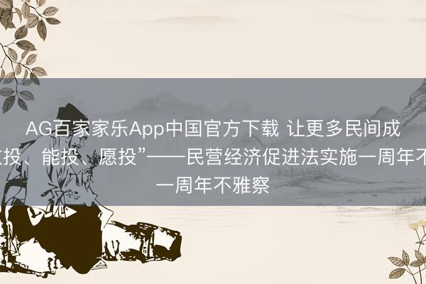 AG百家家乐App中国官方下载 让更多民间成本“敢投、能投、愿投”——民营经济促进法实施一周年不雅察