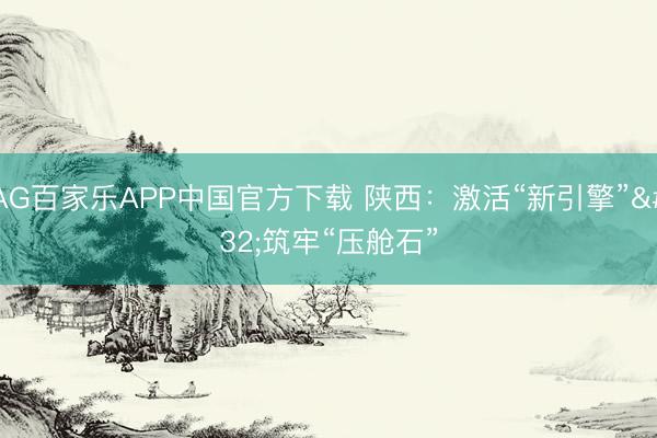 AG百家乐APP中国官方下载 陕西：激活“新引擎” 筑牢“压舱石”