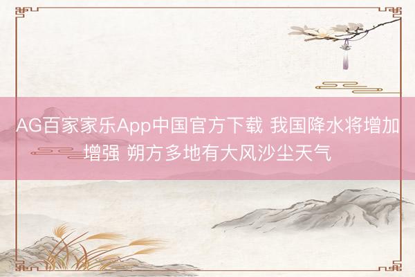 AG百家家乐App中国官方下载 我国降水将增加增强 朔方多地有大风沙尘天气