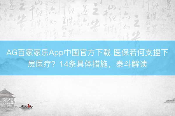 AG百家家乐App中国官方下载 医保若何支捏下层医疗？14条具体措施，泰斗解读