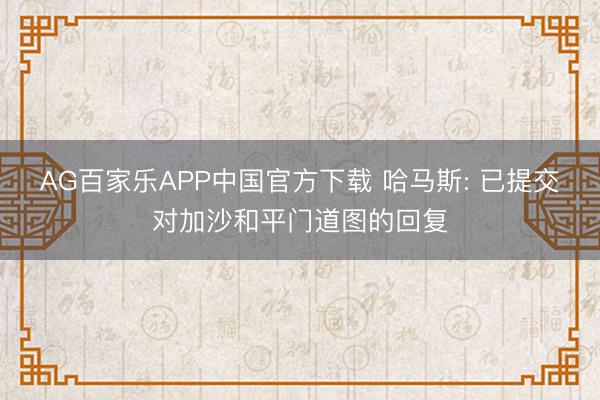 AG百家乐APP中国官方下载 哈马斯: 已提交对加沙和平门道图的回复