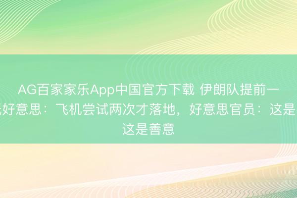 AG百家家乐App中国官方下载 伊朗队提前一天抵好意思：飞机尝试两次才落地，好意思官员：这是善意