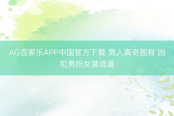 AG百家乐APP中国官方下载 男人离奇圆寂 凶犯男扮女装逃遁