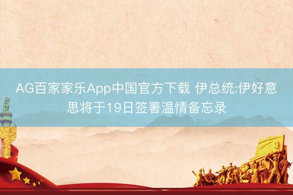 AG百家家乐App中国官方下载 伊总统:伊好意思将于19日签署温情备忘录