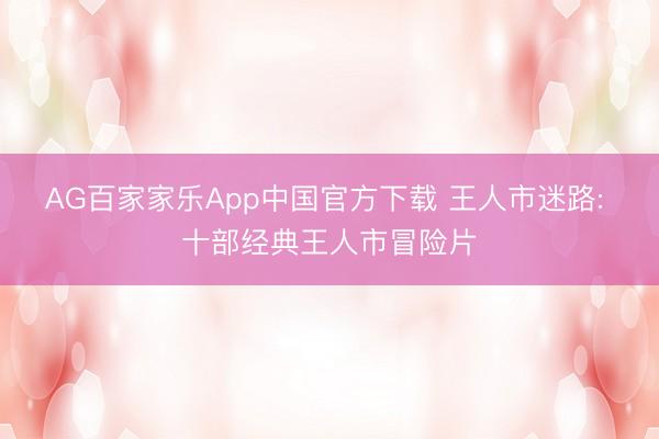 AG百家家乐App中国官方下载 王人市迷路: 十部经典王人市冒险片