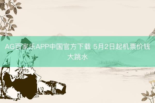 AG百家乐APP中国官方下载 5月2日起机票价钱大跳水