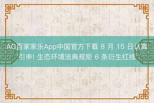 AG百家家乐App中国官方下载 8 月 15 日认真引申! 生态环境法典规矩 6 条衍生红线
