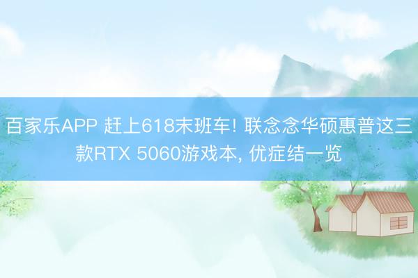 百家乐APP 赶上618末班车! 联念念华硕惠普这三款RTX 5060游戏本， 优症结一览