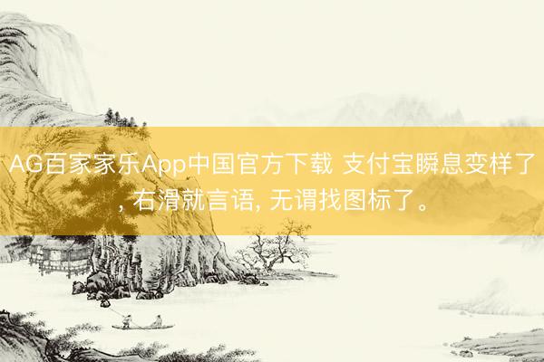 AG百家家乐App中国官方下载 支付宝瞬息变样了， 右滑就言语， 无谓找图标了。