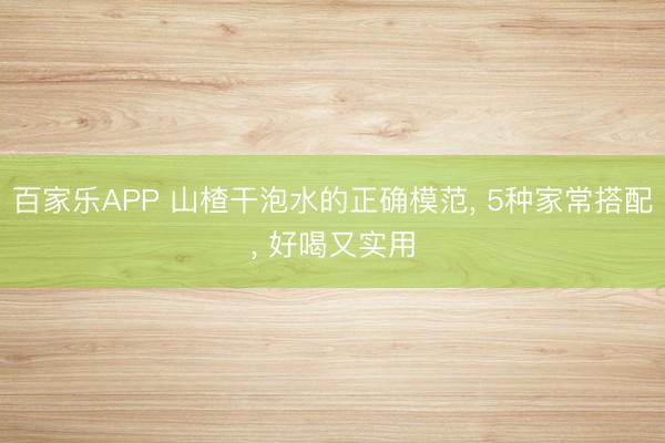 百家乐APP 山楂干泡水的正确模范, 5种家常搭配, 好喝又实用